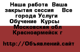 Наша работа- Ваша закрытая сессия! - Все города Услуги » Обучение. Курсы   . Московская обл.,Красноармейск г.